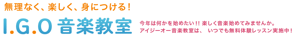 無理なく、楽しく、身につける！I.G.O 音楽教室 今年は何かを始めたい！！楽しく音楽始めてみませんか。アイジーオー音楽教室は、 いつでも無料体験レッスン実施中！